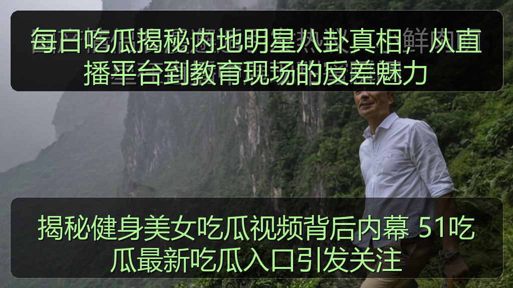 每日吃瓜揭秘内地明星八卦真相，从直播平台到教育现场的反差魅力