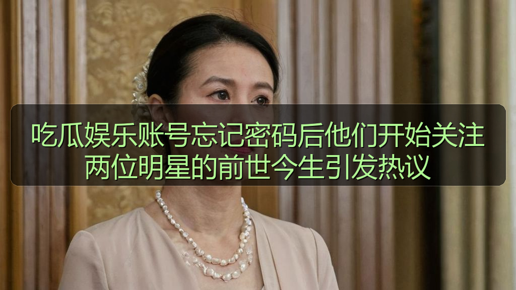 吃瓜娱乐账号忘记密码后他们开始关注两位明星的前世今生引发热议