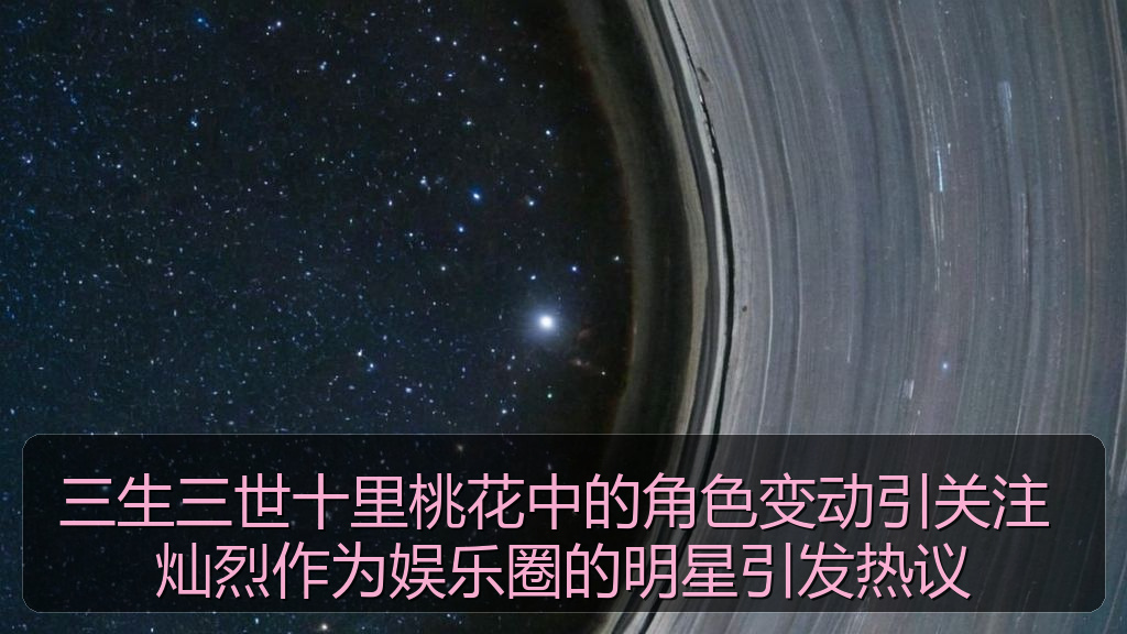 三生三世十里桃花中的角色变动引关注 灿烈作为娱乐圈的明星引发热议