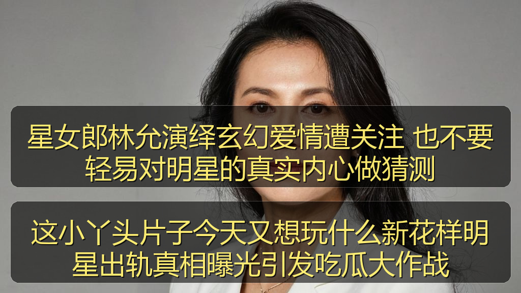 星女郎林允演绎玄幻爱情遭关注 也不要轻易对明星的真实内心做猜测