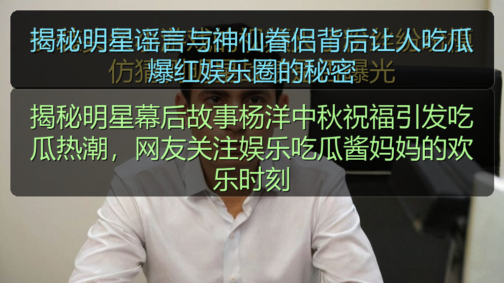 揭秘明星谣言与神仙眷侣背后让人吃瓜爆红娱乐圈的秘密