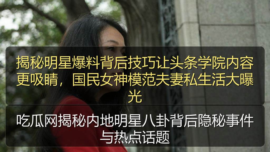 吃瓜网揭秘内地明星八卦背后隐秘事件与热点话题