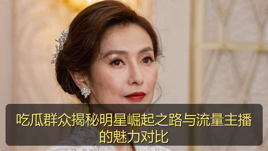 吃瓜群众揭秘明星崛起之路与流量主播的魅力对比