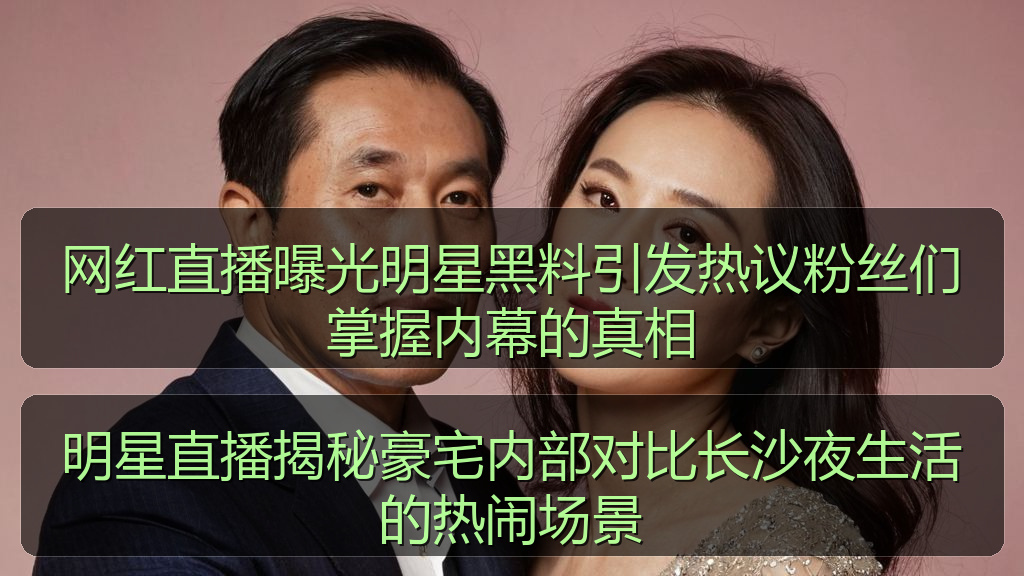 网红直播曝光明星黑料引发热议粉丝们掌握内幕的真相