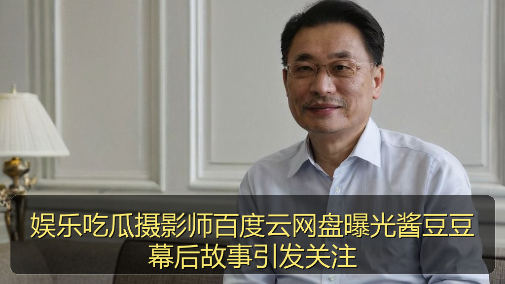 娱乐吃瓜摄影师百度云网盘曝光酱豆豆幕后故事引发关注