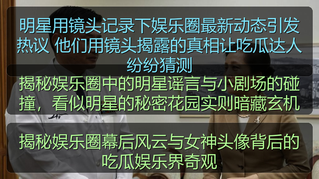 明星用镜头记录下娱乐圈最新动态引发热议 他们用镜头揭露的真相让吃瓜达人纷纷猜测
