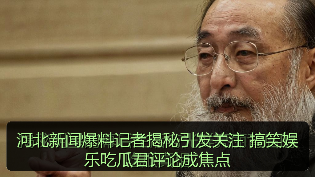 河北新闻爆料记者揭秘引发关注 搞笑娱乐吃瓜君评论成焦点