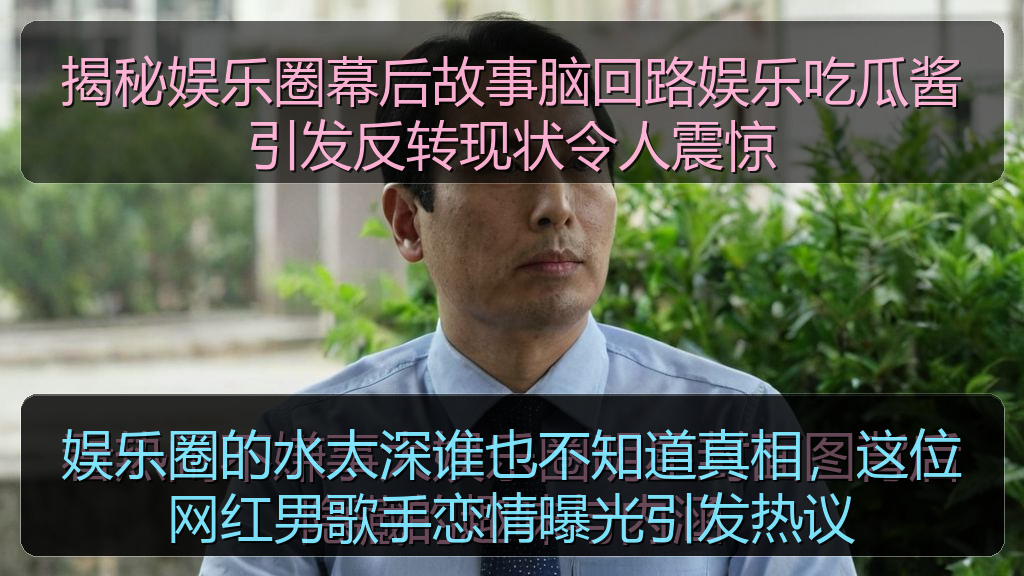揭秘娱乐圈幕后故事脑回路娱乐吃瓜酱引发反转现状令人震惊