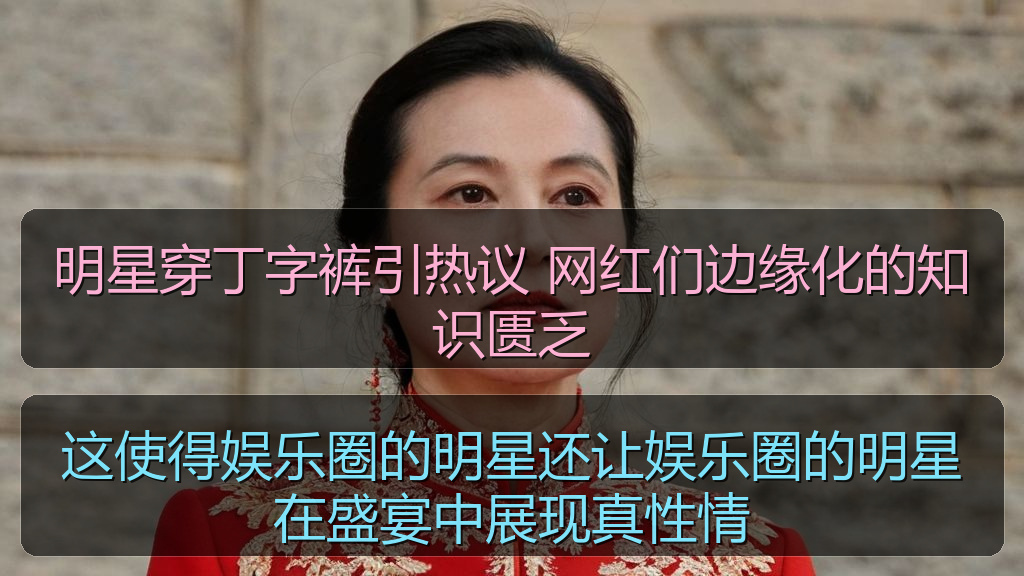 明星穿丁字裤引热议 网红们边缘化的知识匮乏