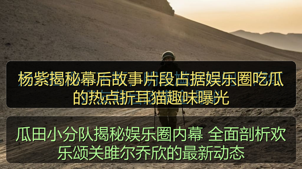 瓜田小分队揭秘娱乐圈内幕 全面剖析欢乐颂关雎尔乔欣的最新动态
