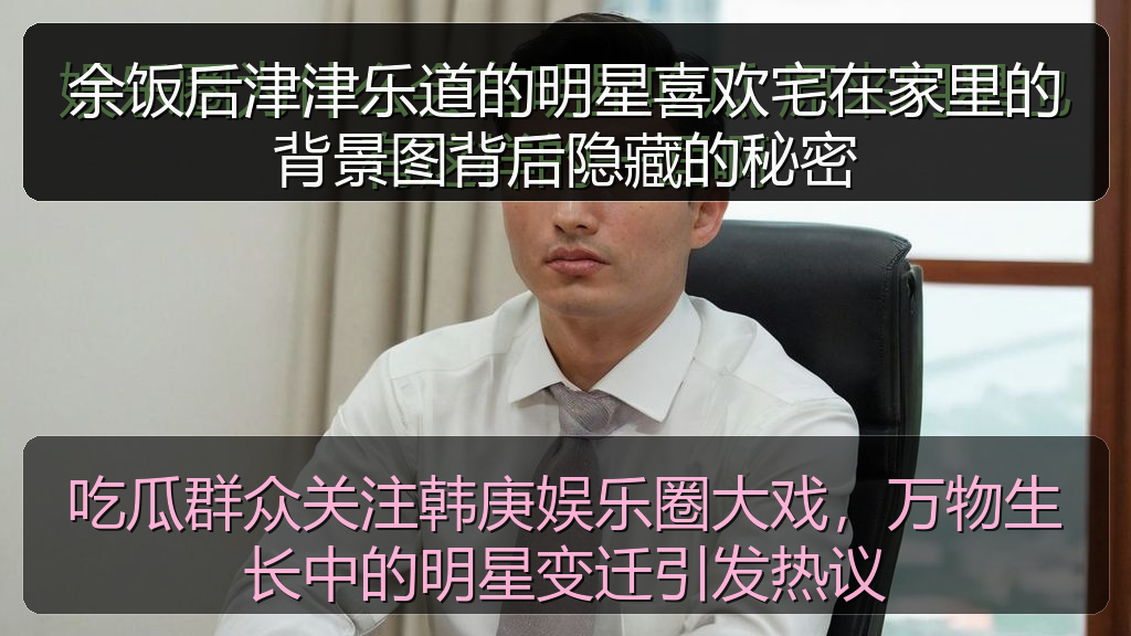 余饭后津津乐道的明星喜欢宅在家里的背景图背后隐藏的秘密