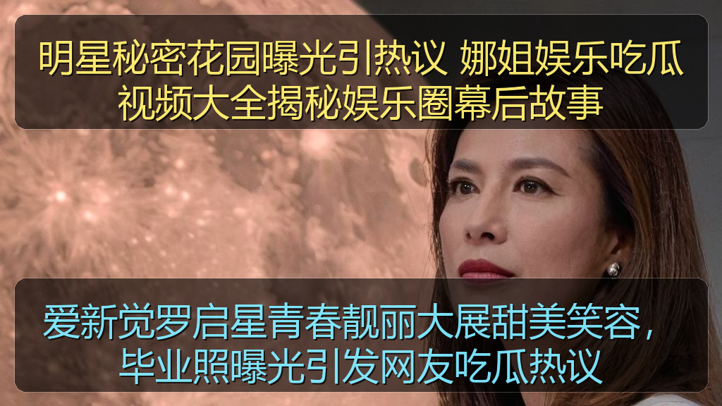 明星秘密花园曝光引热议 娜姐娱乐吃瓜视频大全揭秘娱乐圈幕后故事