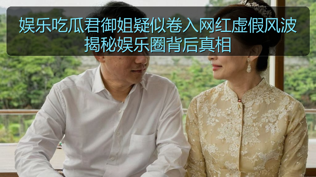 娱乐吃瓜君御姐疑似卷入网红虚假风波揭秘娱乐圈背后真相