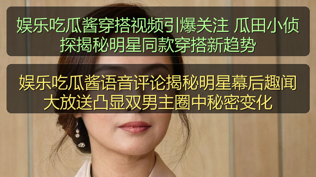 娱乐吃瓜酱穿搭视频引爆关注 瓜田小侦探揭秘明星同款穿搭新趋势
