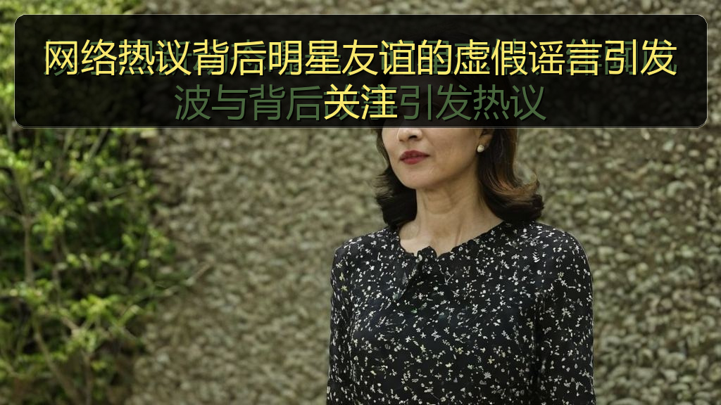 网络热议背后明星友谊的虚假谣言引发关注