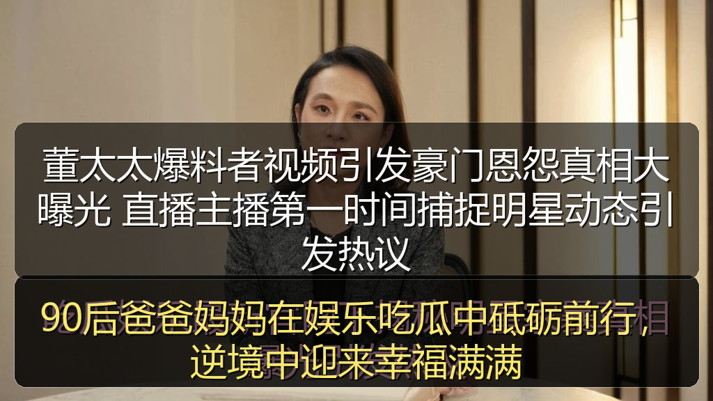 董太太爆料者视频引发豪门恩怨真相大曝光 直播主播第一时间捕捉明星动态引发热议