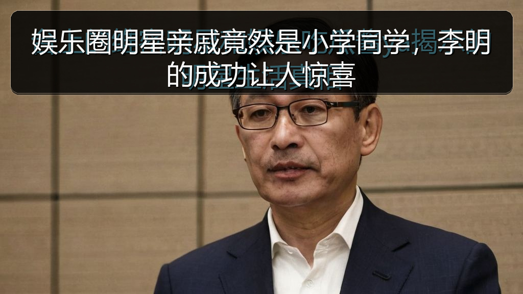 娱乐圈明星亲戚竟然是小学同学，李明的成功让人惊喜