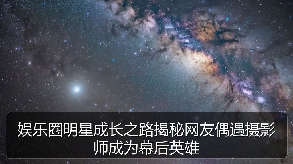 娱乐圈明星成长之路揭秘网友偶遇摄影师成为幕后英雄