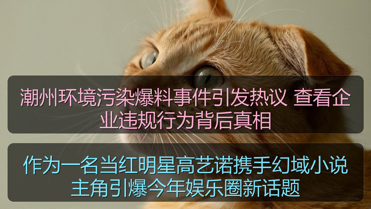 潮州环境污染爆料事件引发热议 查看企业违规行为背后真相