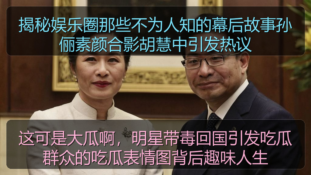 揭秘娱乐圈那些不为人知的幕后故事孙俪素颜合影胡慧中引发热议