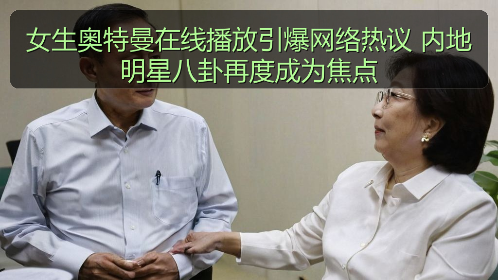 女生奥特曼在线播放引爆网络热议 内地明星八卦再度成为焦点