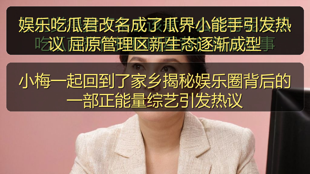 娱乐吃瓜君改名成了瓜界小能手引发热议 屈原管理区新生态逐渐成型