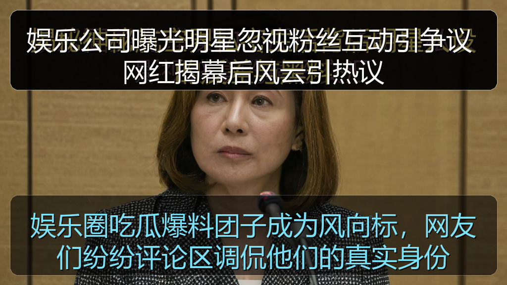 娱乐公司曝光明星忽视粉丝互动引争议 网红揭幕后风云引热议