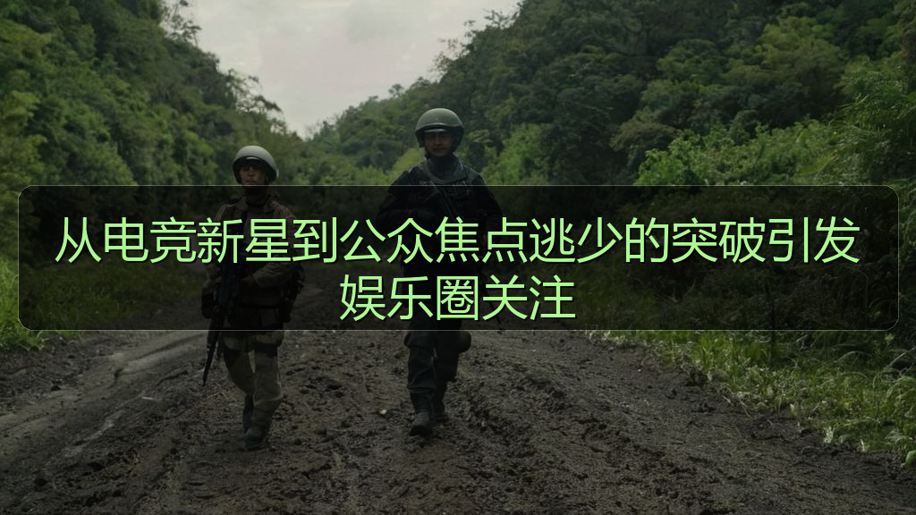 从电竞新星到公众焦点逃少的突破引发娱乐圈关注