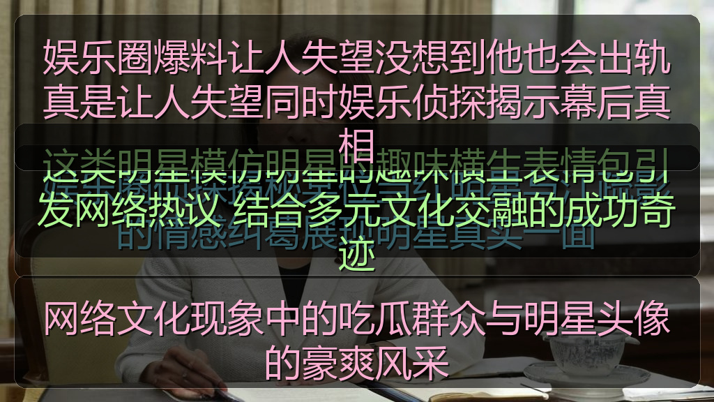 娱乐圈爆料让人失望没想到他也会出轨真是让人失望同时娱乐侦探揭示幕后真相