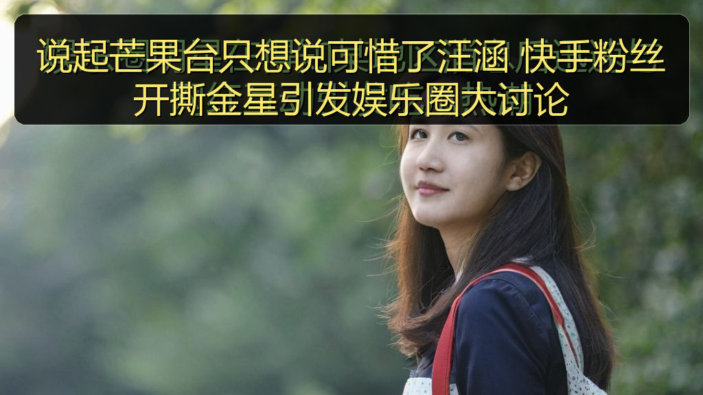 说起芒果台只想说可惜了汪涵 快手粉丝开撕金星引发娱乐圈大讨论