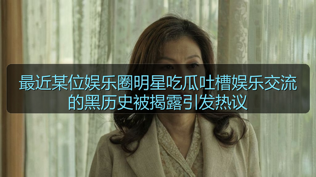 最近某位娱乐圈明星吃瓜吐槽娱乐交流的黑历史被揭露引发热议
