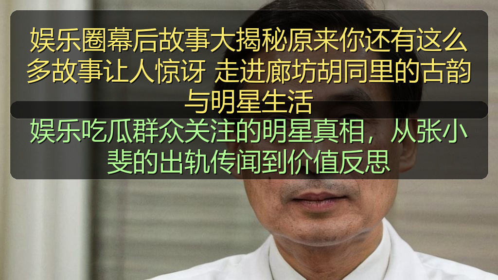 娱乐圈幕后故事大揭秘原来你还有这么多故事让人惊讶 走进廊坊胡同里的古韵与明星生活