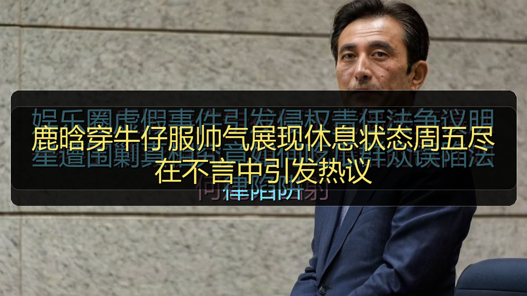 鹿晗穿牛仔服帅气展现休息状态周五尽在不言中引发热议