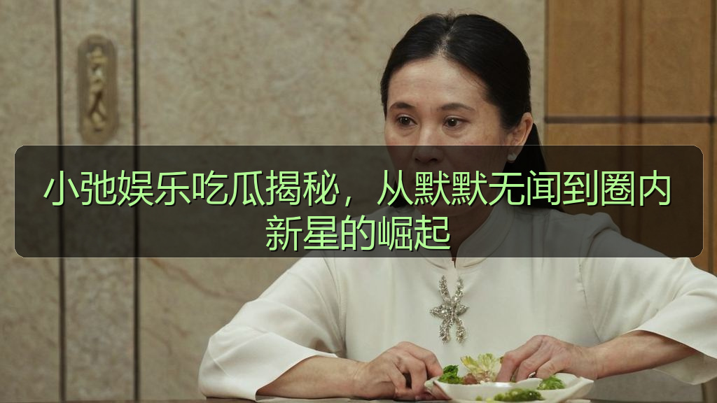 小弛娱乐吃瓜揭秘，从默默无闻到圈内新星的崛起