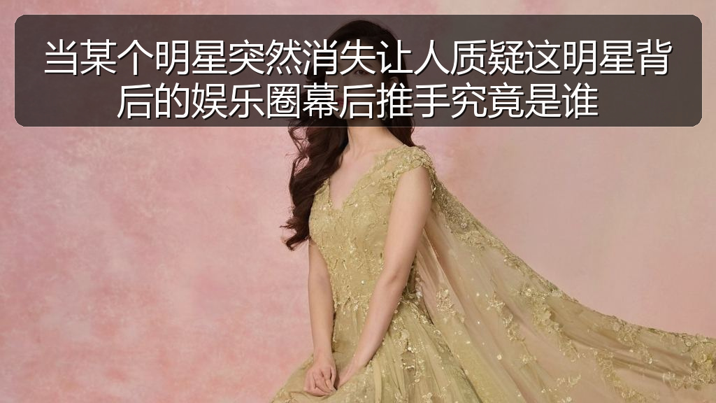 当某个明星突然消失让人质疑这明星背后的娱乐圈幕后推手究竟是谁