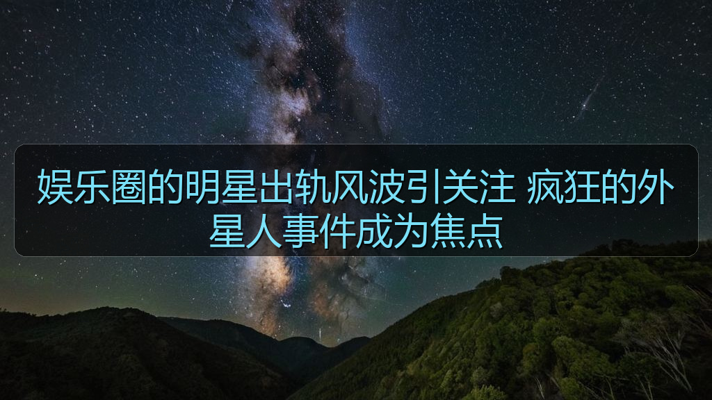 娱乐圈的明星出轨风波引关注 疯狂的外星人事件成为焦点