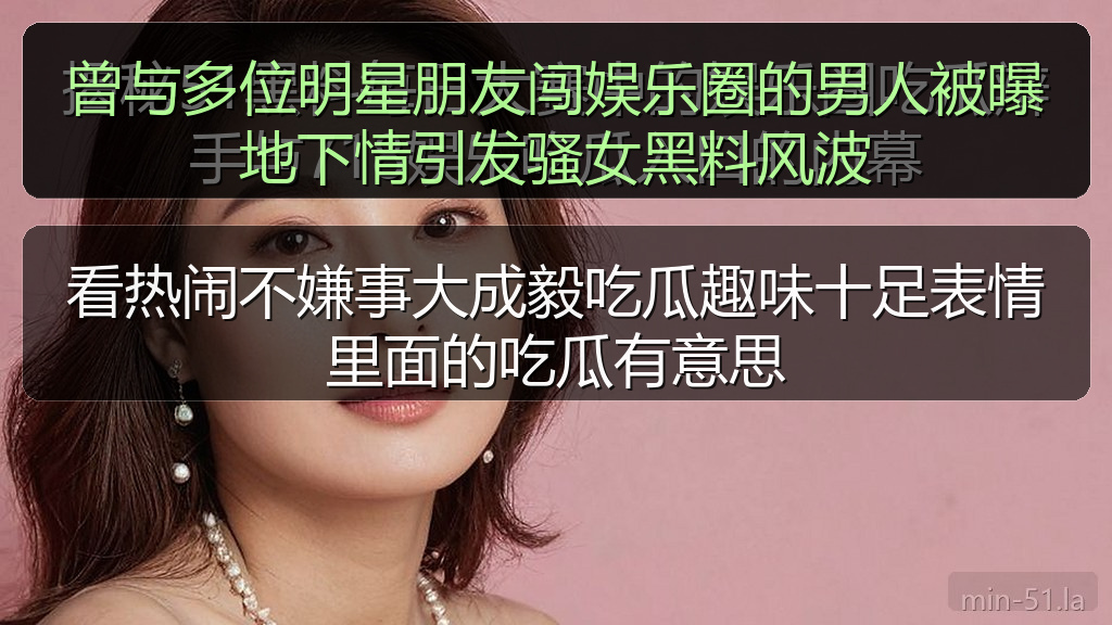 黑料网网址 - 曾与多位明星朋友闯娱乐圈的男人被曝地下情引发骚女黑料风波
