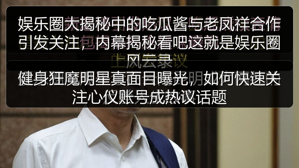 健身狂魔明星真面目曝光,如何快速关注心仪账号成热议话题